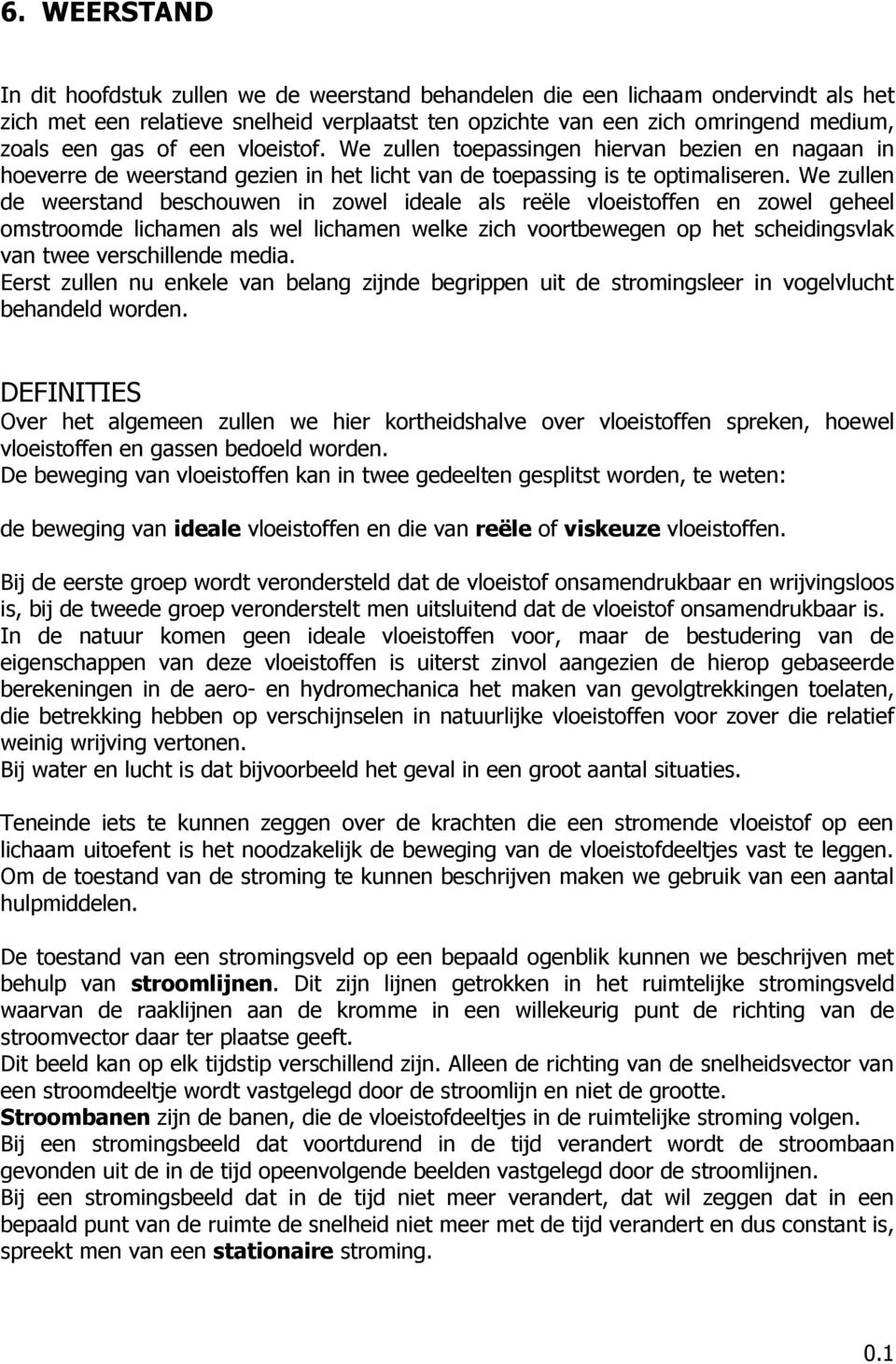 We zullen de weerstand beschouwen in zowel ideale als reële vloeistoffen en zowel geheel omstroomde lichamen als wel lichamen welke zich voortbewegen op het scheidingsvlak van twee verschillende