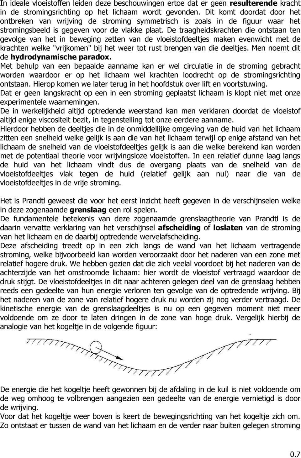 De traagheidskrachten die ontstaan ten gevolge van het in beweging zetten van de vloeistofdeeltjes maken evenwicht met de krachten welke "vrijkomen" bij het weer tot rust brengen van die deeltjes.