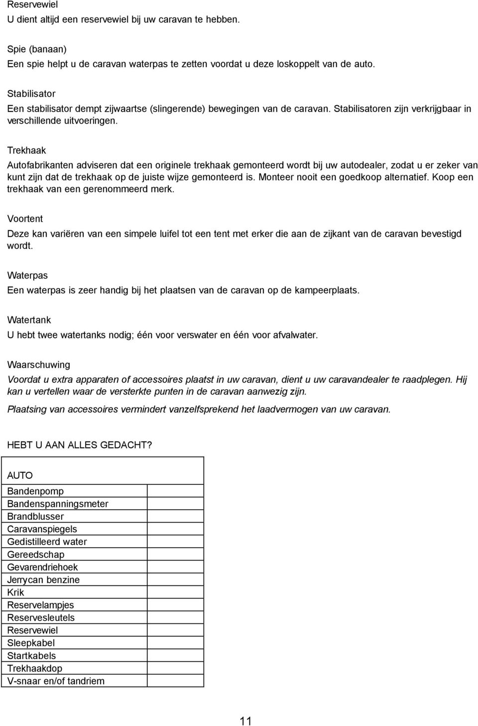 Trekhaak Autofabrikanten adviseren dat een originele trekhaak gemonteerd wordt bij uw autodealer, zodat u er zeker van kunt zijn dat de trekhaak op de juiste wijze gemonteerd is.