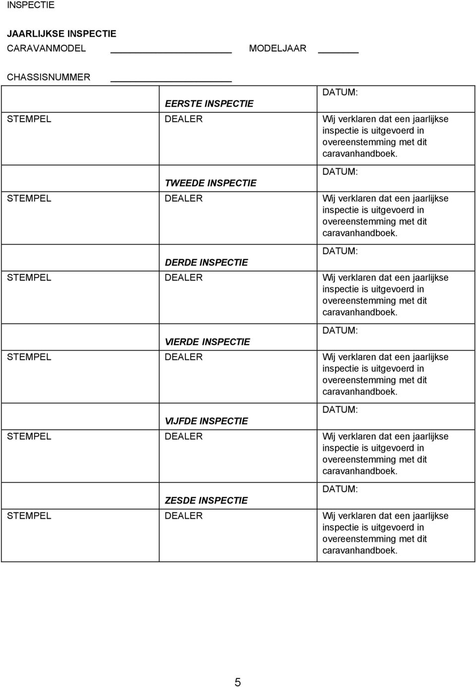 DERDE INSPECTIE DATUM: STEMPEL DEALER Wij verklaren dat een jaarlijkse inspectie is uitgevoerd in overeenstemming met dit caravanhandboek.