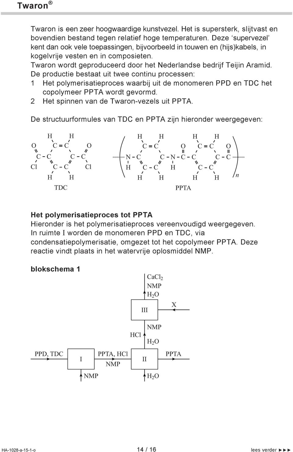 De productie bestaat uit twee continu processen: 1 et polymerisatieproces waarbij uit de monomeren PPD en TD het copolymeer PPTA wordt gevormd. 2 et spinnen van de Twaron-vezels uit PPTA.
