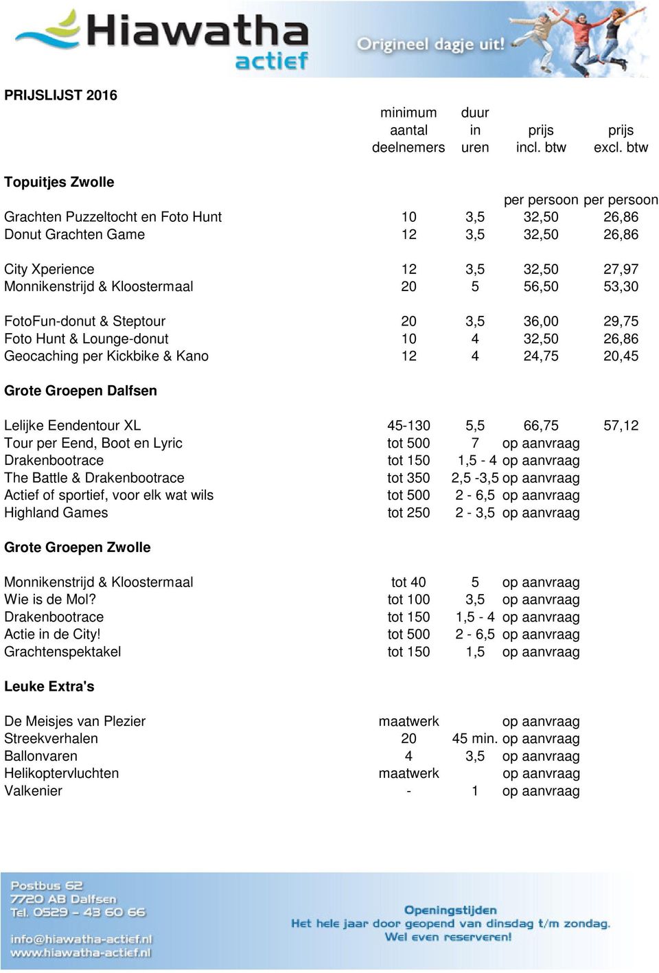 57,12 Tour per Eend, Boot en Lyric tot 500 7 op aanvraag Drakenbootrace tot 150 1,5-4 op aanvraag The Battle & Drakenbootrace tot 350 2,5-3,5 op aanvraag Actief of sportief, voor elk wat wils tot 500