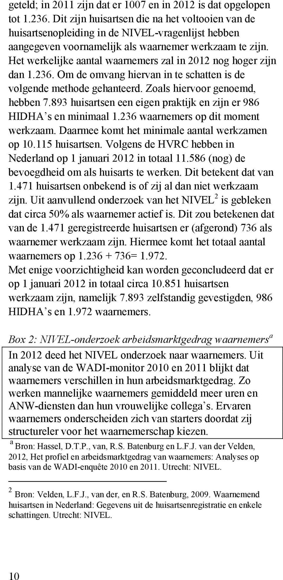 Het werkelijke aantal waarnemers zal in 2012 nog hoger zijn dan 1.236. Om de omvang hiervan in te schatten is de volgende methode gehanteerd. Zoals hiervoor genoemd, hebben 7.