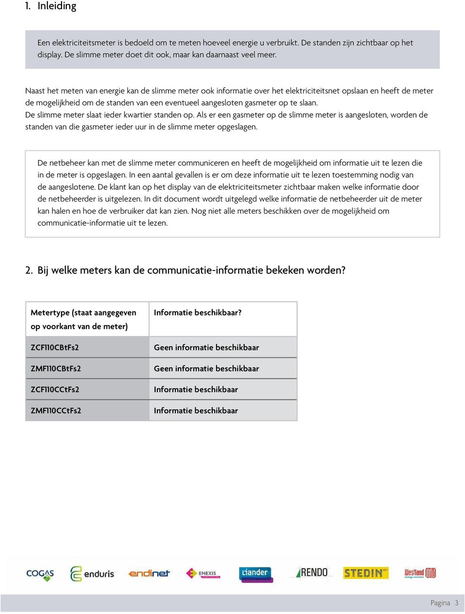 De slimme meter slaat ieder kwartier standen op. Als er een gasmeter op de slimme meter is aangesloten, worden de standen van die gasmeter ieder uur in de slimme meter opgeslagen.