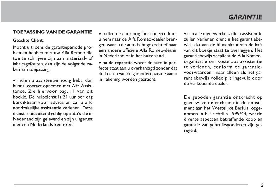 De hulpdienst is 24 uur per dag bereikbaar voor advies en zal u alle noodzakelijke assistentie verlenen.