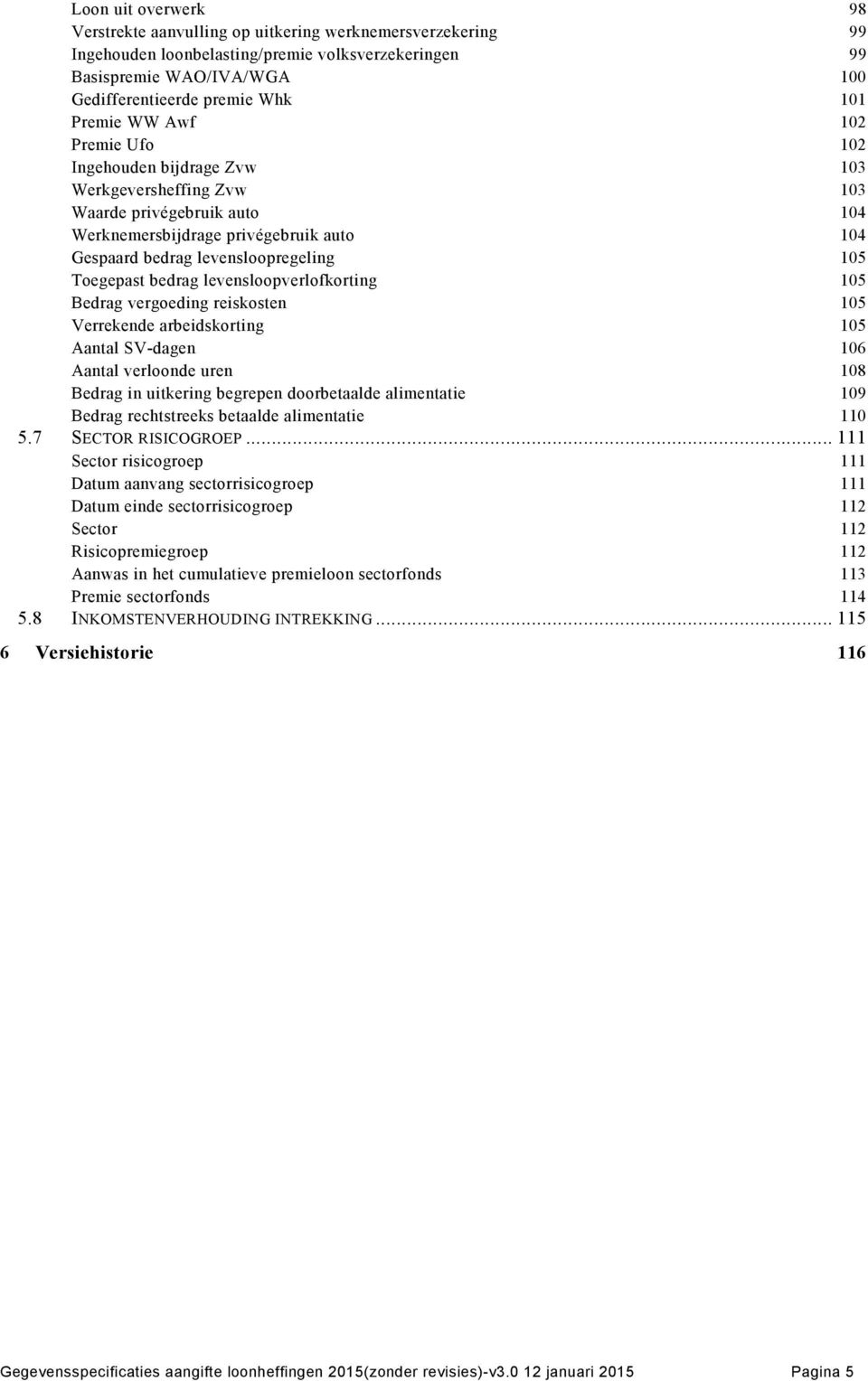 Toegepast bedrag levensloopverlofkorting 105 Bedrag vergoeding reiskosten 105 Verrekende arbeidskorting 105 Aantal SV-dagen 106 Aantal verloonde uren 108 Bedrag in uitkering begrepen doorbetaalde