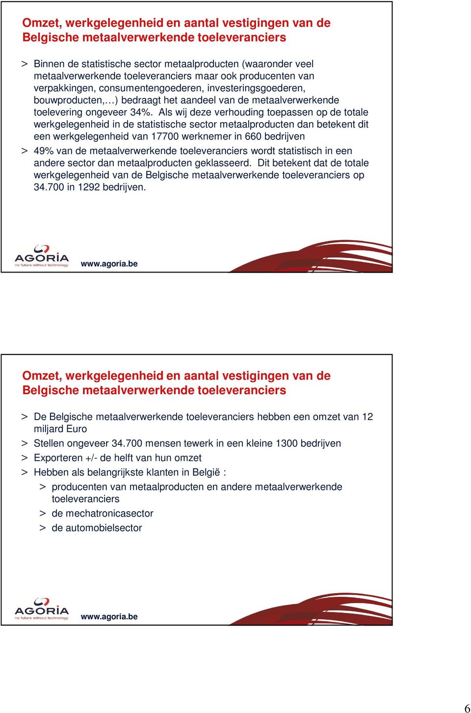 Als wij deze verhouding toepassen op de totale werkgelegenheid in de statistische sector metaalproducten dan betekent dit een werkgelegenheid van 17700 werknemer in 660 bedrijven > 49% van de