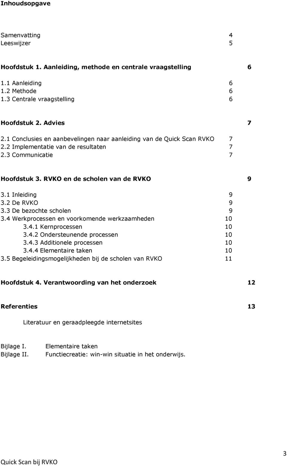 2 De RVKO 9 3.3 De bezochte scholen 9 3.4 Werkprocessen en voorkomende werkzaamheden 10 3.4.1 Kernprocessen 10 3.4.2 Ondersteunende processen 10 3.4.3 Additionele processen 10 3.4.4 Elementaire taken 10 3.