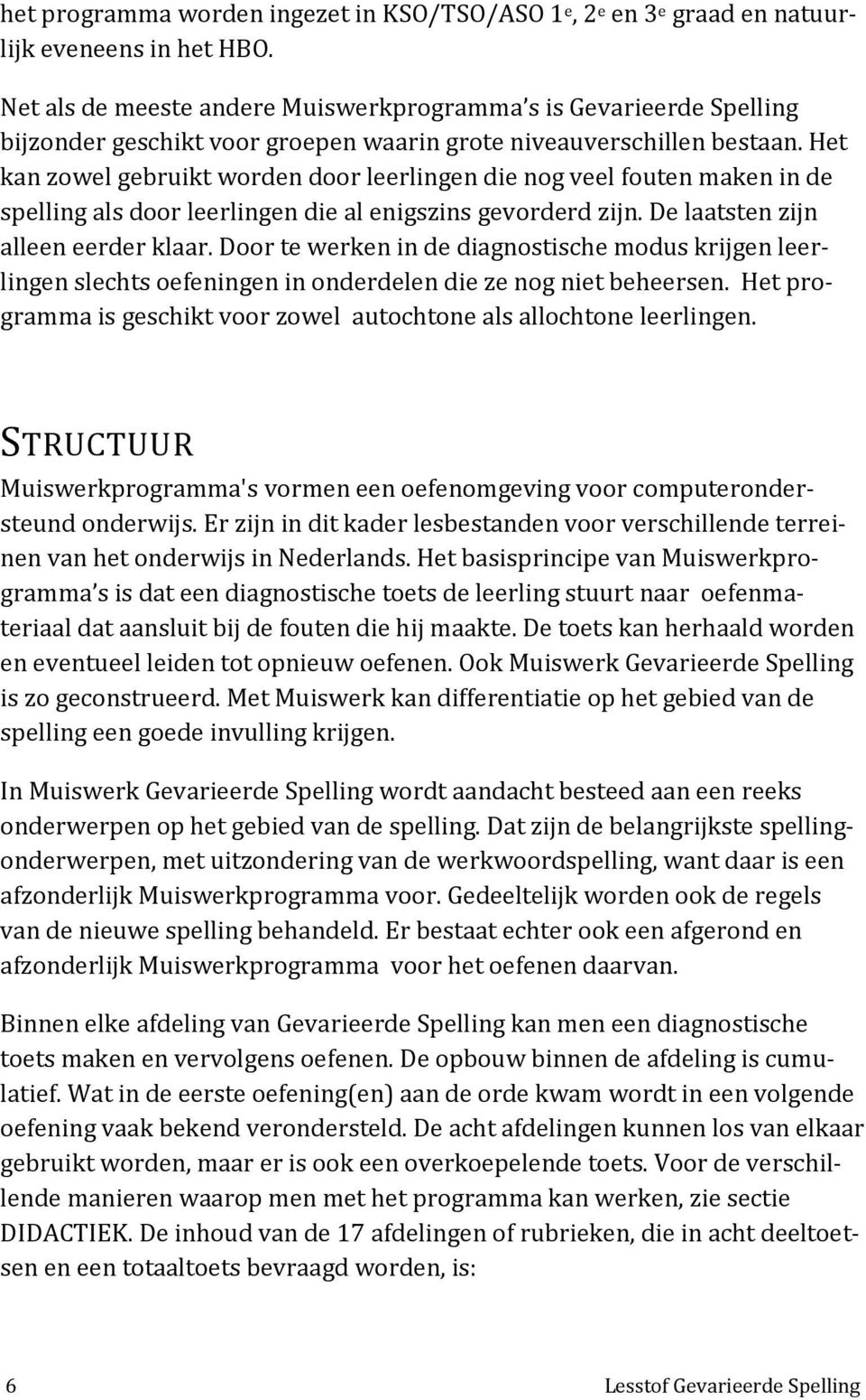 Het kan zowel gebruikt worden door leerlingen die nog veel fouten maken in de spelling als door leerlingen die al enigszins gevorderd zijn. De laatsten zijn alleen eerder klaar.