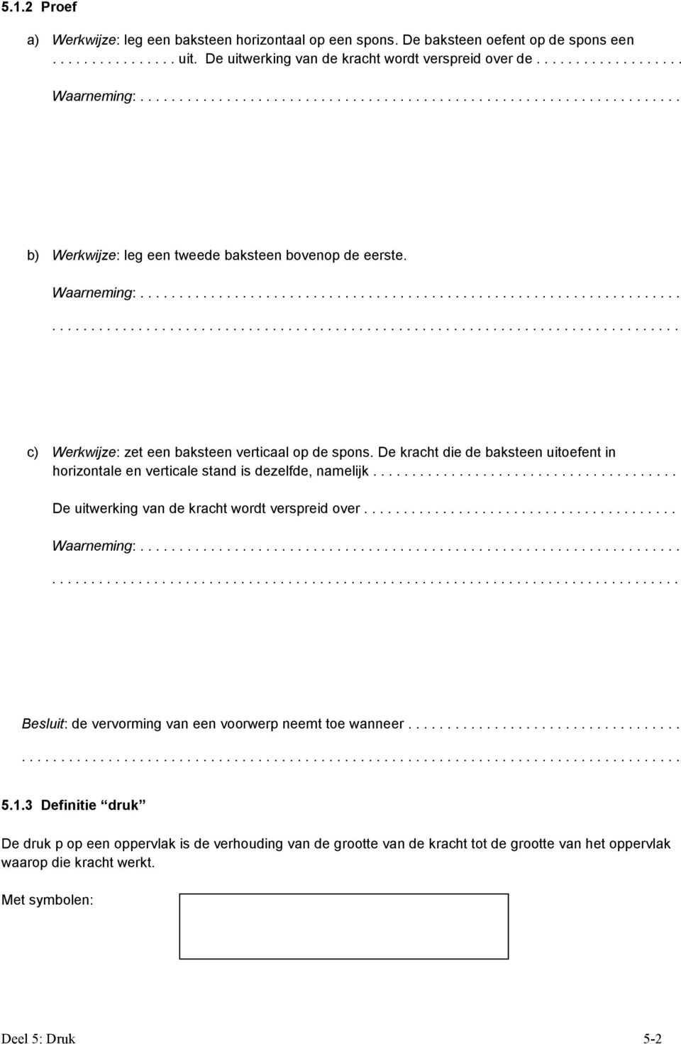 De kracht die de baksteen uitoefent in horizontale en verticale stand is dezelfde, namelijk....................................... De uitwerking van de kracht wordt verspreid over.