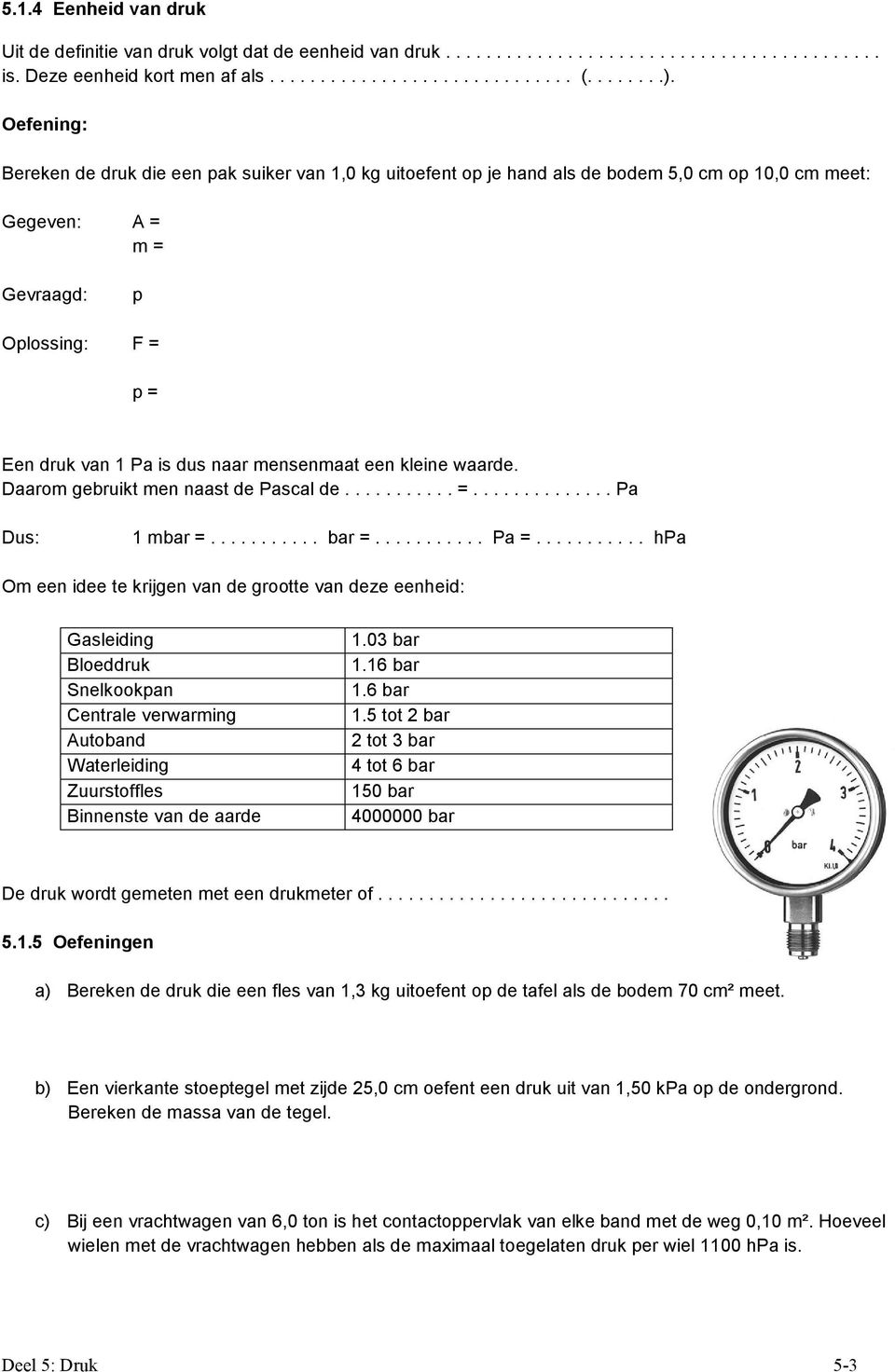 mensenmaat een kleine waarde. Daarom gebruikt men naast de Pascal de........... =.............. Pa Dus: 1 mbar =........... bar =........... Pa =.