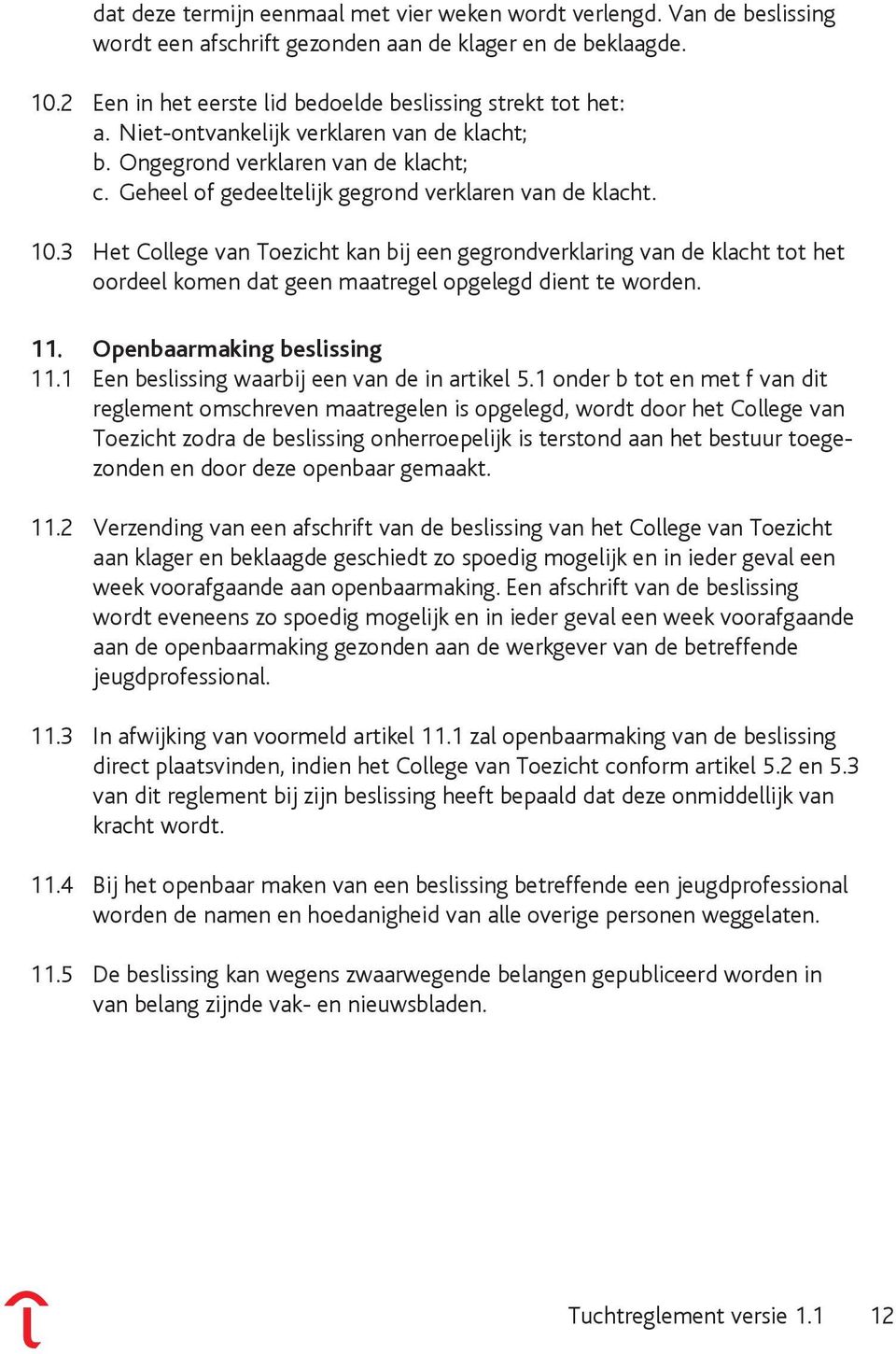 3 Het College van Toezicht kan bij een gegrondverklaring van de klacht tot het oordeel komen dat geen maatregel opgelegd dient te worden. 11. Openbaarmaking beslissing 11.