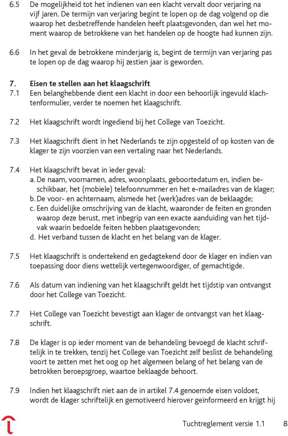 kunnen zijn. 6.6 In het geval de betrokkene minderjarig is, begint de termijn van verjaring pas te lopen op de dag waarop hij zestien jaar is geworden. 7. Eisen te stellen aan het klaagschrift 7.