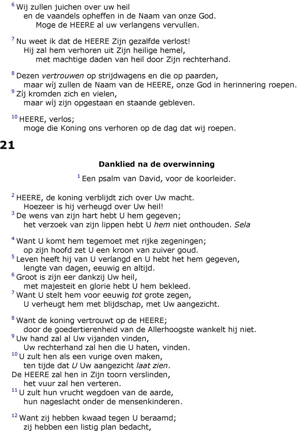 Dezen vertrouwen op strijdwagens en die op paarden, maar wíj zullen de Naam van de HEERE, onze God in herinnering roepen. Zíj kromden zich en vielen, maar wíj zijn opgestaan en staande gebleven.