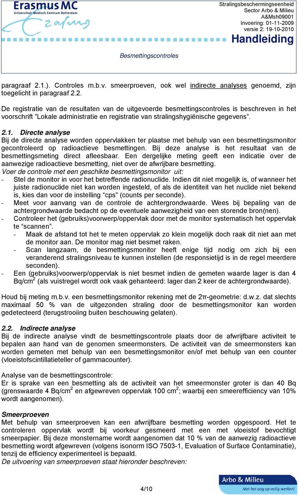 Bij deze analyse is het resultaat van de besmettingsmeting direct afleesbaar. Een dergelijke meting geeft een indicatie over de aanwezige radioactieve besmetting, niet over de afwrijbare besmetting.