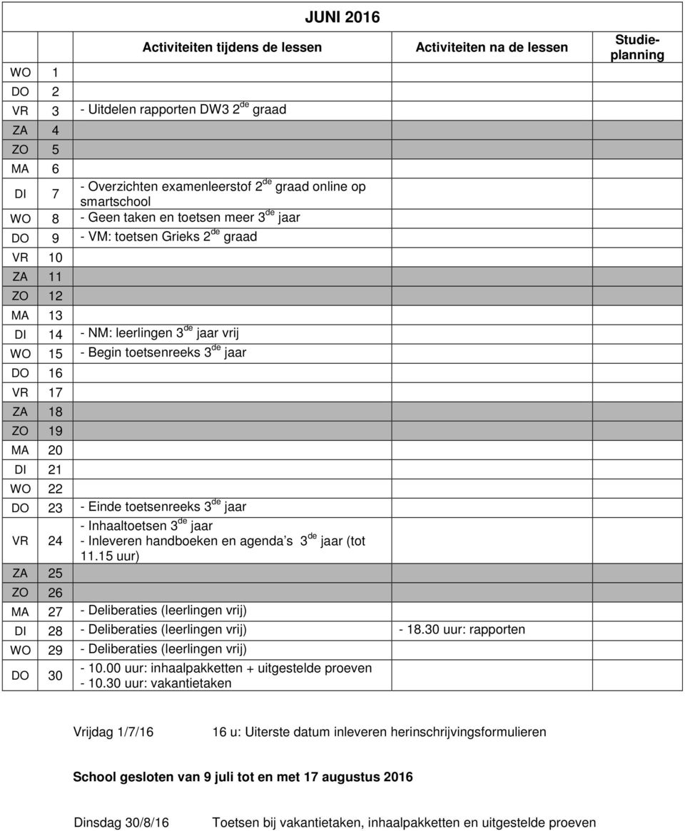 jaar VR 24 - Inhaaltoetsen 3 de jaar - Inleveren handboeken en agenda s 3 de jaar (tot 11.15 uur) ZA 25 ZO 26 MA 27 - Deliberaties (leerlingen vrij) DI 28 - Deliberaties (leerlingen vrij) - 18.