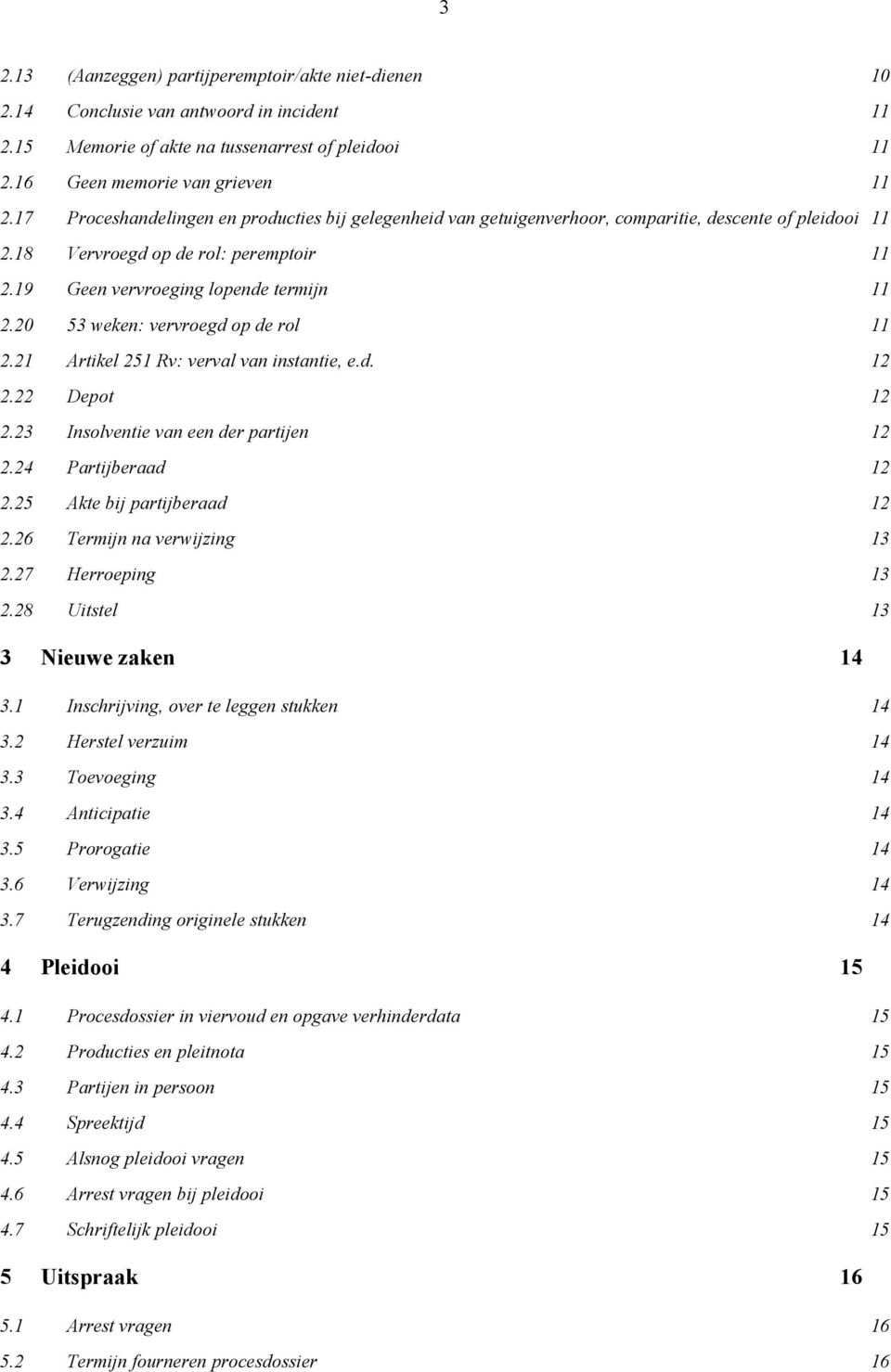 20 53 weken: vervroegd op de rol 11 2.21 Artikel 251 Rv: verval van instantie, e.d. 12 2.22 Depot 12 2.23 Insolventie van een der partijen 12 2.24 Partijberaad 12 2.25 Akte bij partijberaad 12 2.