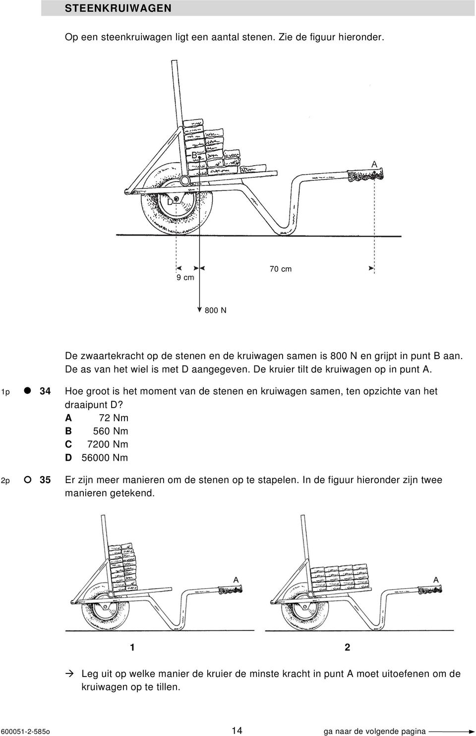 De kruier tilt de kruiwagen op in punt A. 1p 34 Hoe groot is het moment van de stenen en kruiwagen samen, ten opzichte van het draaipunt D?