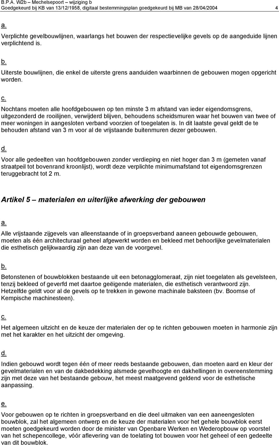 c. Nochtans moeten alle hoofdgebouwen op ten minste 3 m afstand van ieder eigendomsgrens, uitgezonderd de rooilijnen, verwijderd blijven, behoudens scheidsmuren waar het bouwen van twee of meer