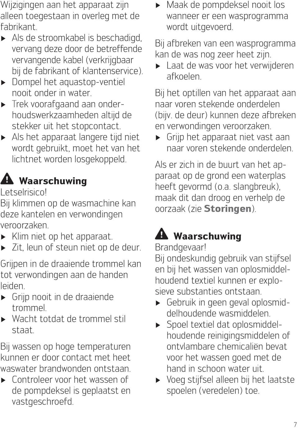 Trek voorafgaand aan onderhoudswerkzaamheden altijd de stekker uit het stopcontact. Als het apparaat langere tijd niet wordt gebruikt, moet het van het lichtnet worden losgekoppeld.