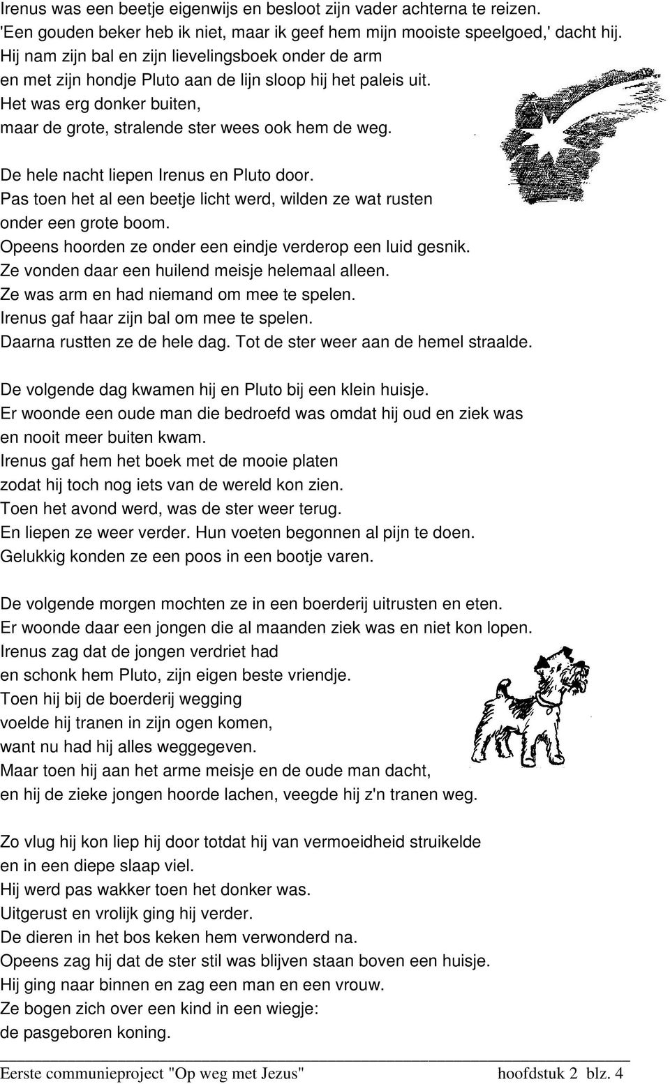 De hele nacht liepen Irenus en Pluto door. Pas toen het al een beetje licht werd, wilden ze wat rusten onder een grote boom. Opeens hoorden ze onder een eindje verderop een luid gesnik.