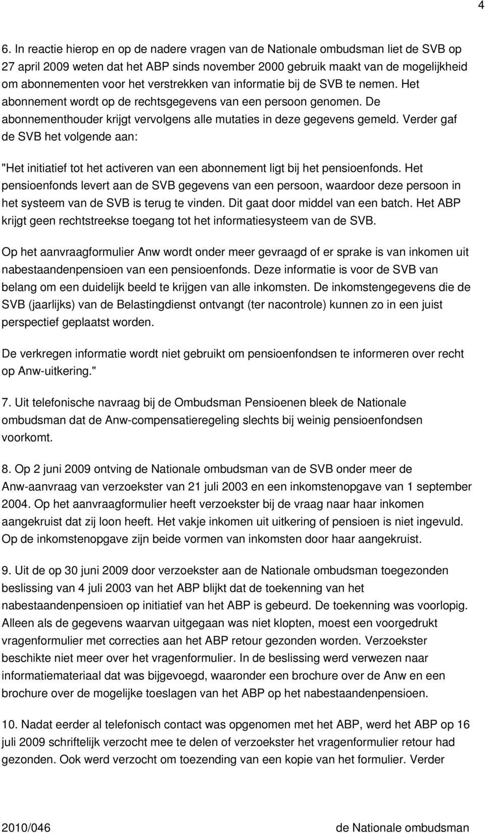 Verder gaf de SVB het volgende aan: "Het initiatief tot het activeren van een abonnement ligt bij het pensioenfonds.