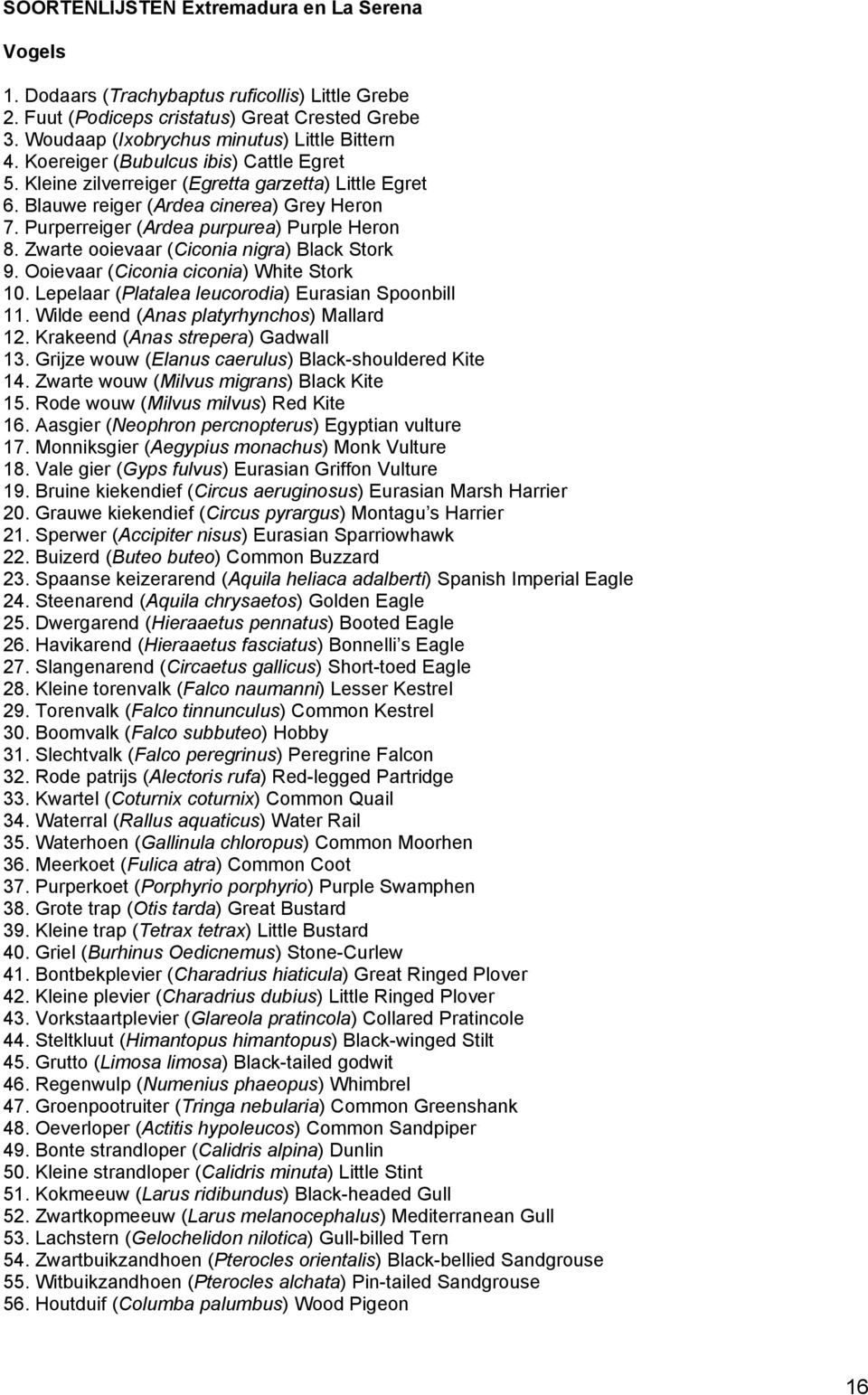 Zwarte ooievaar (Ciconia nigra) Black Stork 9. Ooievaar (Ciconia ciconia) White Stork 10. Lepelaar (Platalea leucorodia) Eurasian Spoonbill 11. Wilde eend (Anas platyrhynchos) Mallard 12.