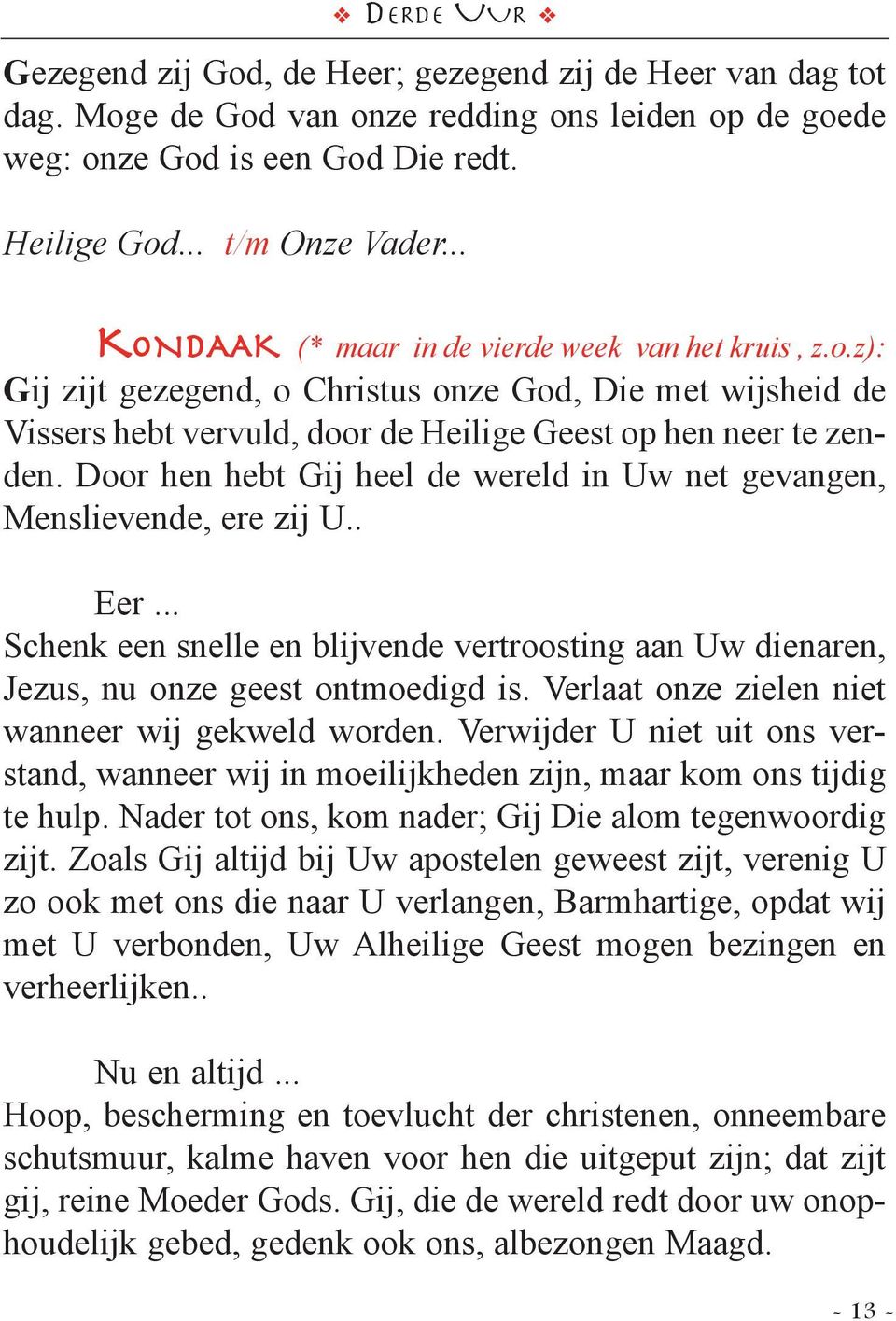 Door hen hebt Gij heel de wereld in Uw net gevangen, Menslievende, ere zij U.. Eer... Schenk een snelle en blijvende vertroosting aan Uw dienaren, Jezus, nu onze geest ontmoedigd is.