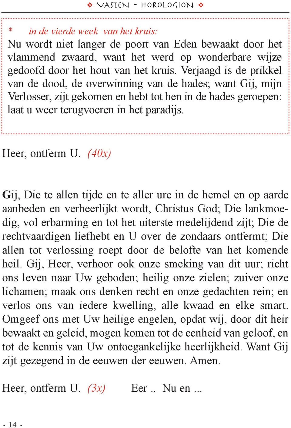 (40x) Gij, Die te allen tijde en te aller ure in de hemel en op aarde aanbeden en verheerlijkt wordt, Christus God; Die lankmoedig, vol erbarming en tot het uiterste medelijdend zijt; Die de