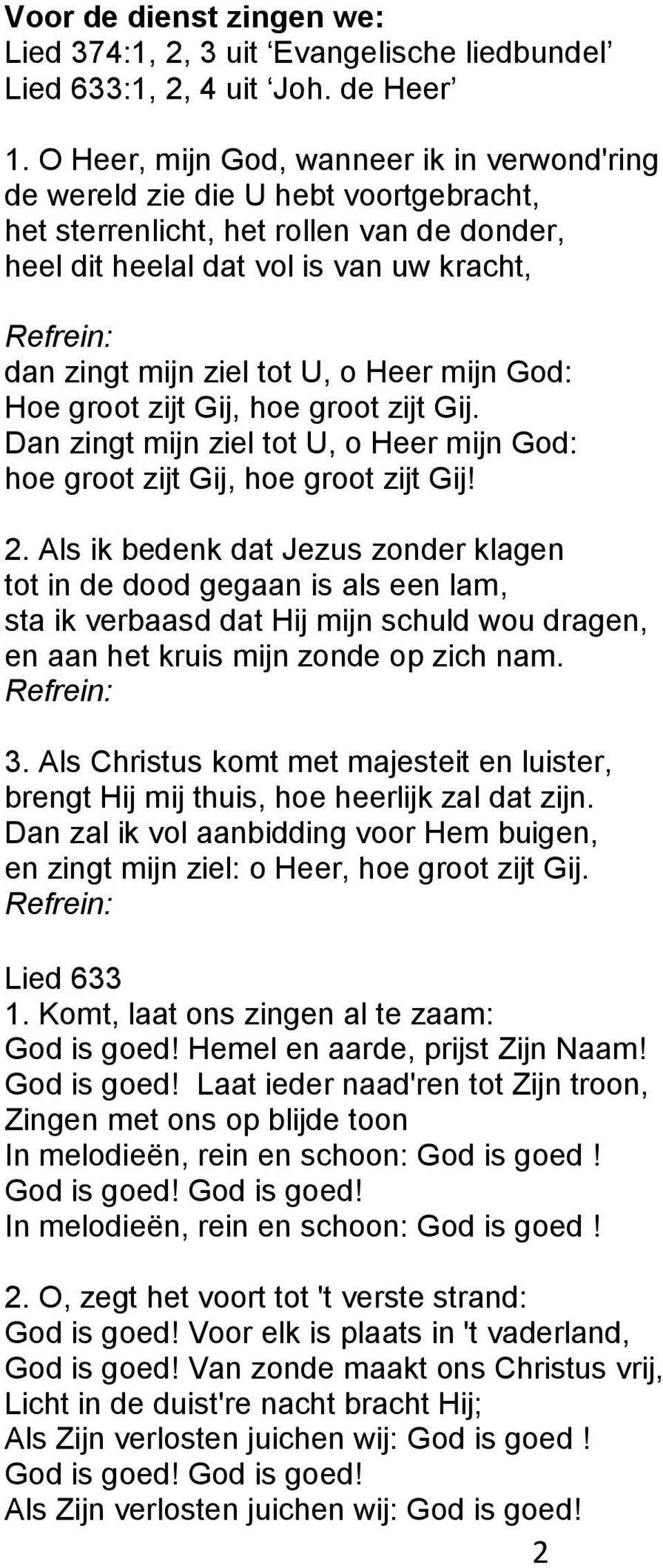 Heer mijn God: Hoe groot zijt Gij, hoe groot zijt Gij. Dan zingt mijn ziel tot U, o Heer mijn God: hoe groot zijt Gij, hoe groot zijt Gij! 2.