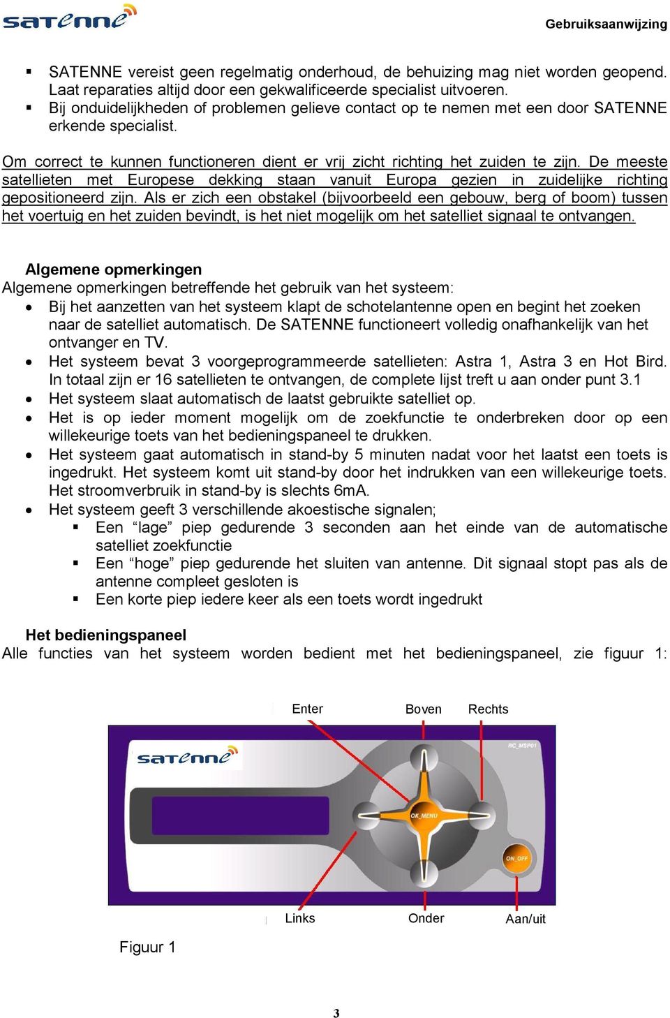 De meeste satellieten met Europese dekking staan vanuit Europa gezien in zuidelijke richting gepositioneerd zijn.