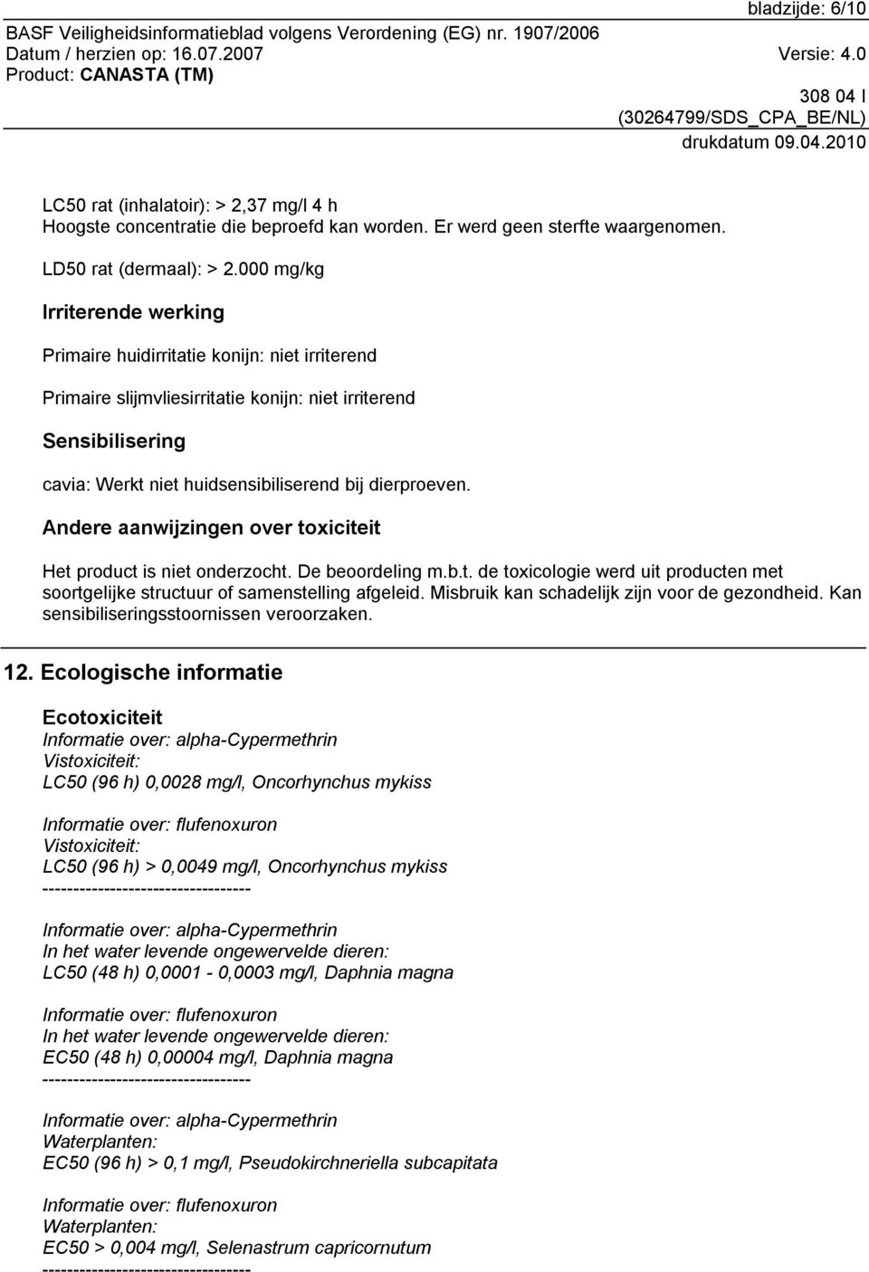 Andere aanwijzingen over toxiciteit Het product is niet onderzocht. De beoordeling m.b.t. de toxicologie werd uit producten met soortgelijke structuur of samenstelling afgeleid.