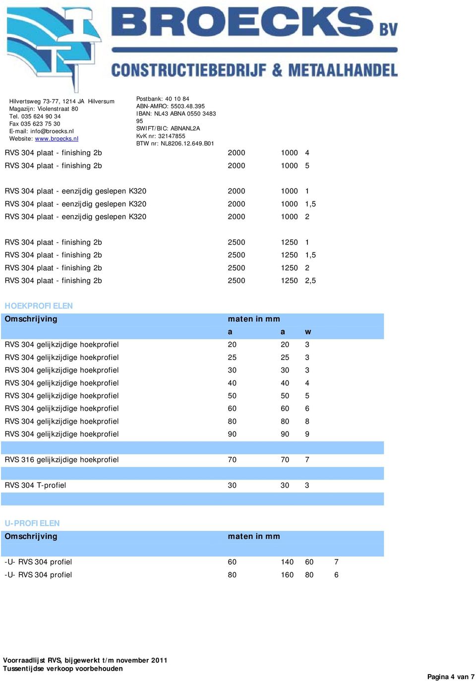 2500 1250 2,5 HOEKPROFIELEN a a w RVS 304 gelijkzijdige hoekprofiel 20 20 3 RVS 304 gelijkzijdige hoekprofiel 25 25 3 RVS 304 gelijkzijdige hoekprofiel 30 30 3 RVS 304 gelijkzijdige hoekprofiel 40 40