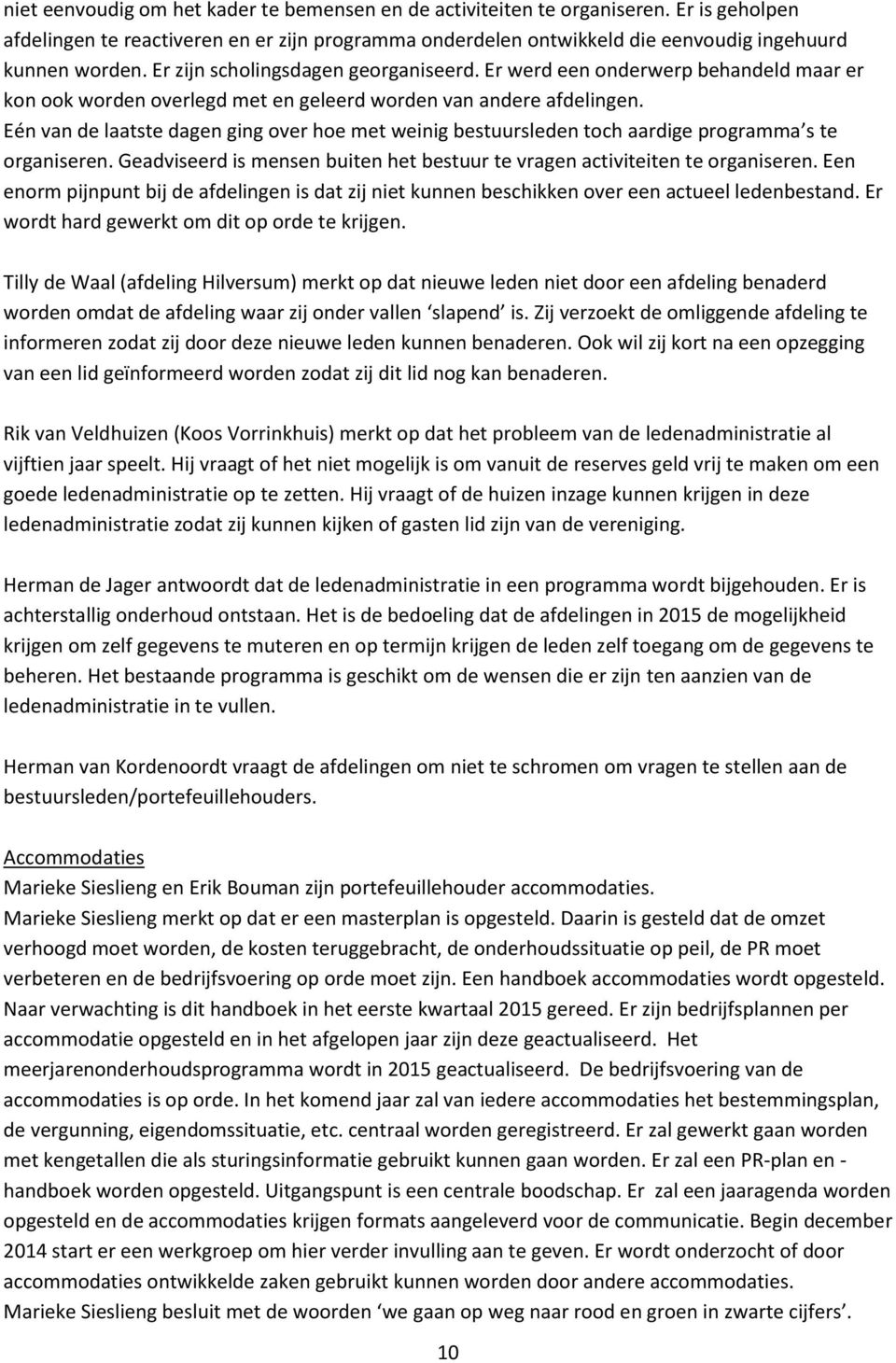 Eén van de laatste dagen ging over hoe met weinig bestuursleden toch aardige programma s te organiseren. Geadviseerd is mensen buiten het bestuur te vragen activiteiten te organiseren.