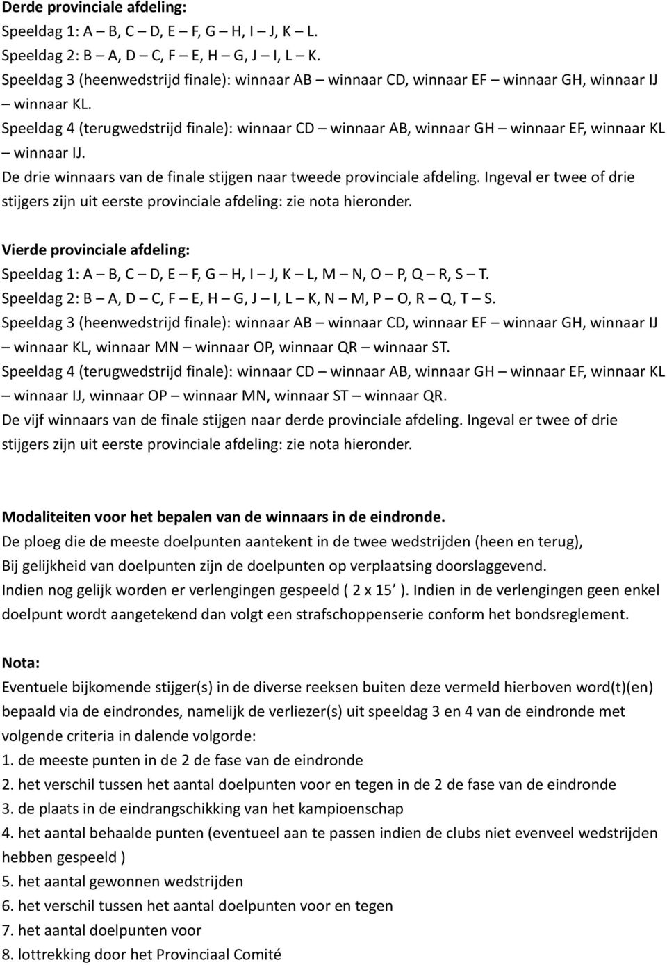 Speeldag 4 (terugwedstrijd finale): winnaar CD winnaar AB, winnaar GH winnaar EF, winnaar KL winnaar IJ. De drie winnaars van de finale stijgen naar tweede provinciale afdeling.