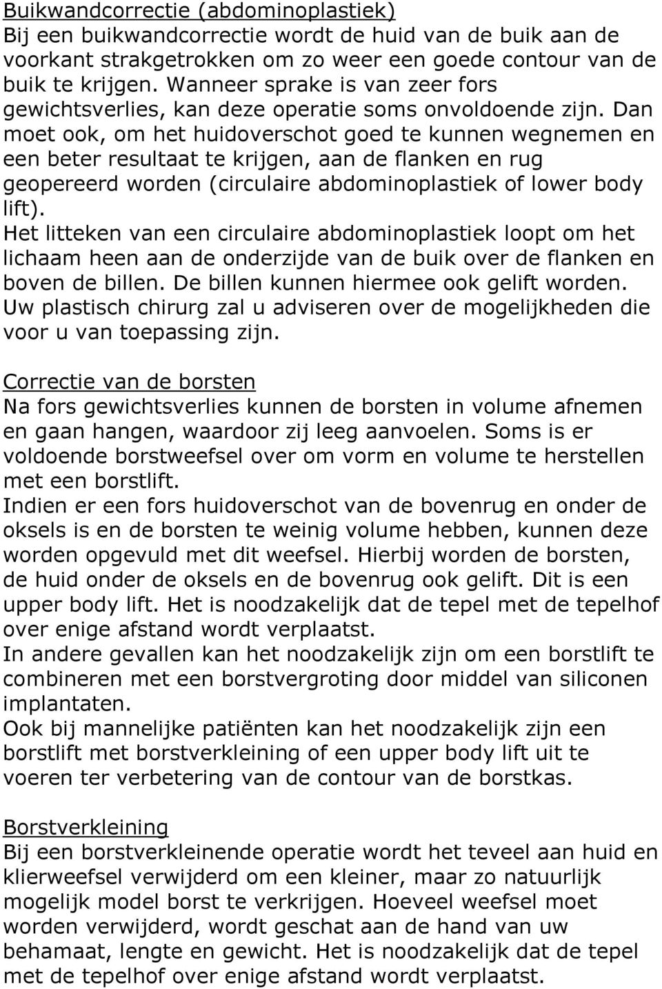 Dan moet ook, om het huidoverschot goed te kunnen wegnemen en een beter resultaat te krijgen, aan de flanken en rug geopereerd worden (circulaire abdominoplastiek of lower body lift).