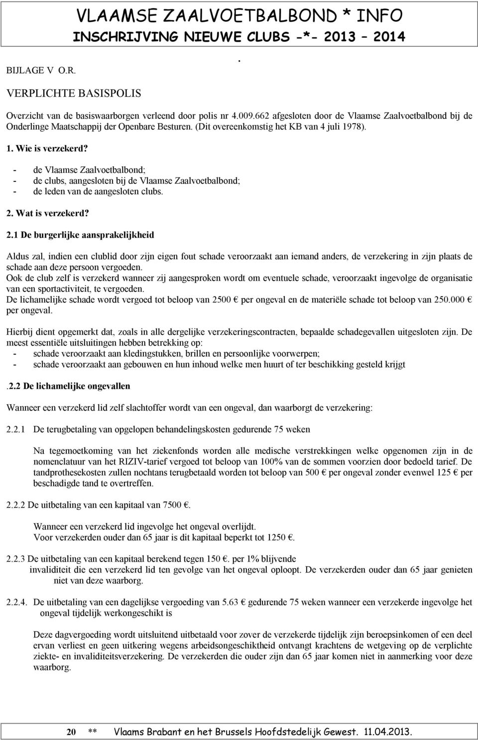 - de Vlaamse Zaalvoetbalbond; - de clubs, aangesloten bij de Vlaamse Zaalvoetbalbond; - de leden van de aangesloten clubs 2 Wat is verzekerd?