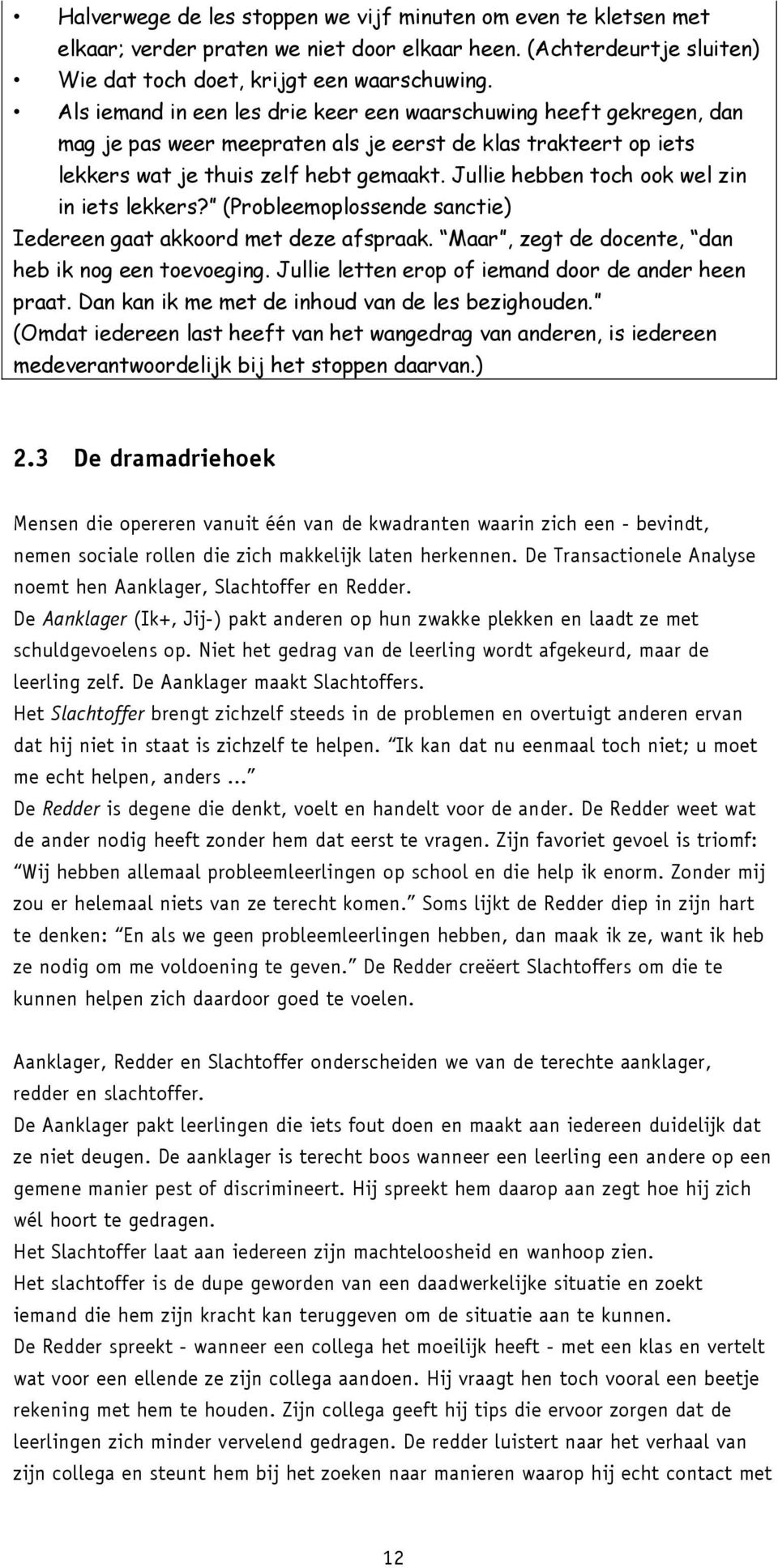 Jullie hebben toch ook wel zin in iets lekkers? (Probleemoplossende sanctie) Iedereen gaat akkoord met deze afspraak. Maar, zegt de docente, dan heb ik nog een toevoeging.