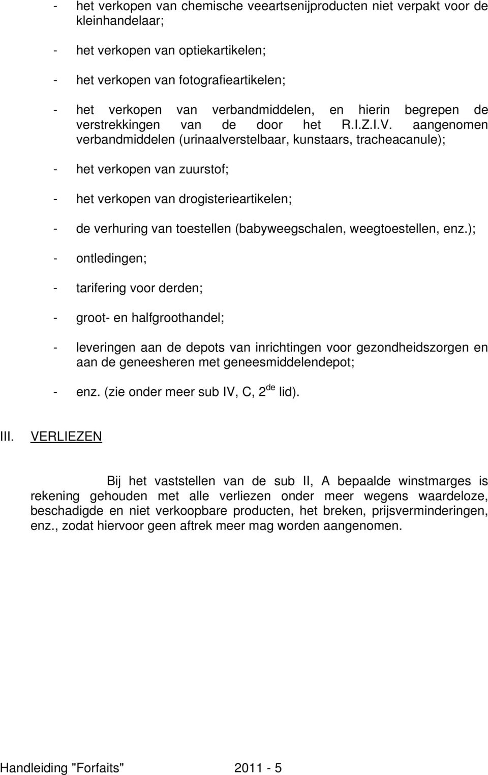 aangenomen verbandmiddelen (urinaalverstelbaar, kunstaars, tracheacanule); - het verkopen van zuurstof; - het verkopen van drogisterieartikelen; - de verhuring van toestellen (babyweegschalen,