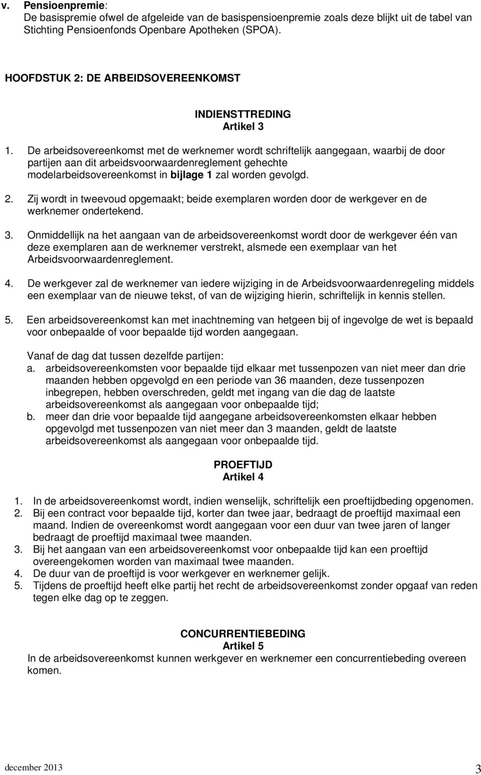 De arbeidsovereenkomst met de werknemer wordt schriftelijk aangegaan, waarbij de door partijen aan dit arbeidsvoorwaardenreglement gehechte modelarbeidsovereenkomst in bijlage 1 zal worden gevolgd. 2.