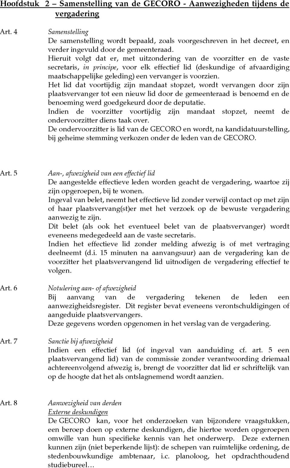 Hieruit volgt dat er, met uitzondering van de voorzitter en de vaste secretaris, in principe, voor elk effectief lid (deskundige of afvaardiging maatschappelijke geleding) een vervanger is voorzien.