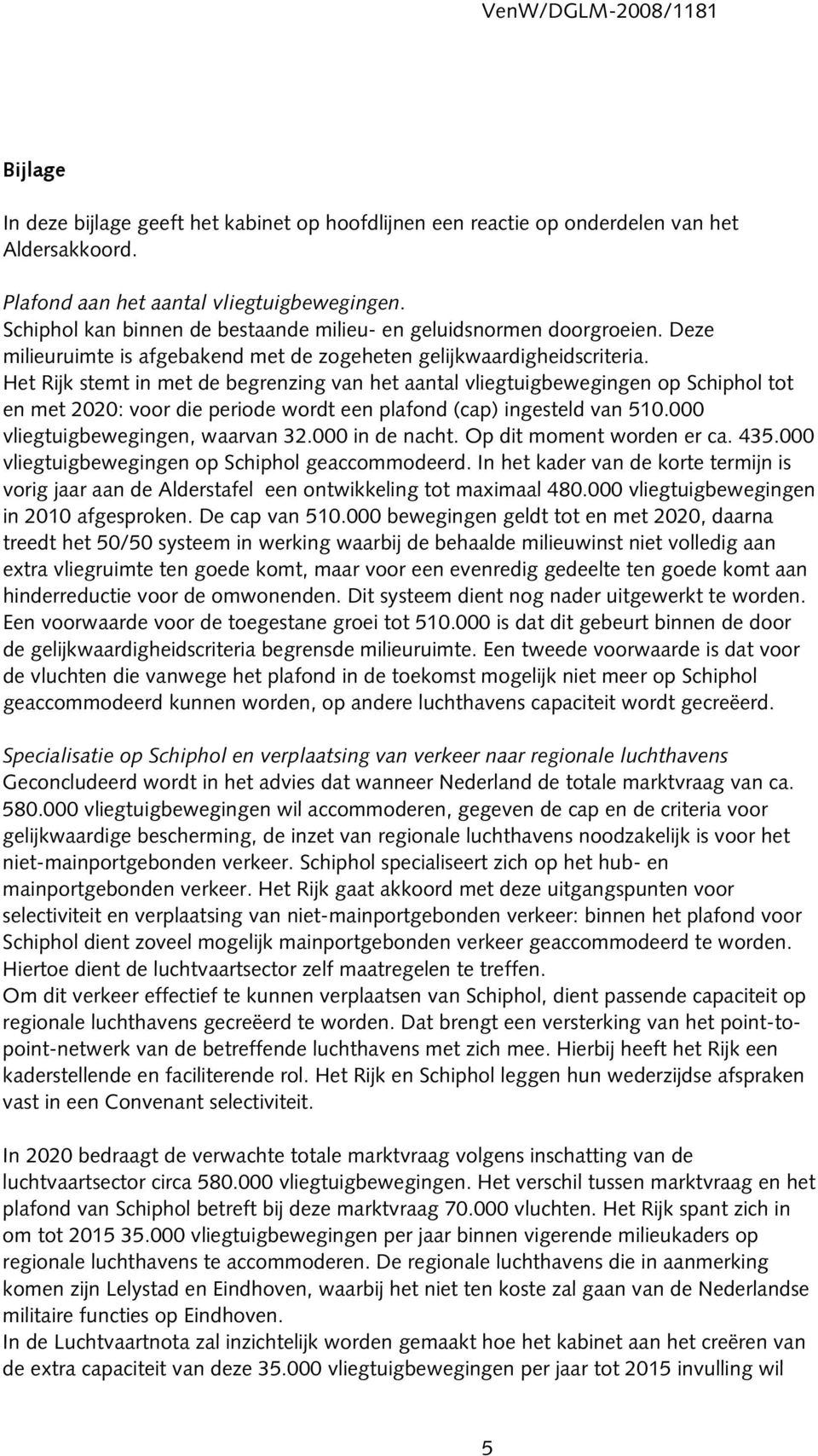 Het Rijk stemt in met de begrenzing van het aantal vliegtuigbewegingen op Schiphol tot en met 2020: voor die periode wordt een plafond (cap) ingesteld van 510.000 vliegtuigbewegingen, waarvan 32.