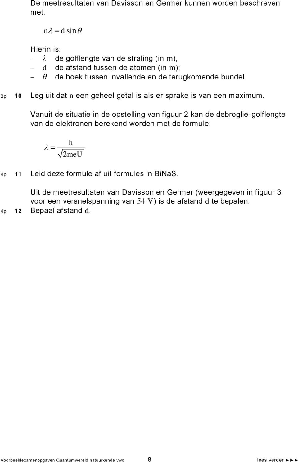 Vanuit de situatie in de opstelling van figuur 2 kan de debroglie-golflengte van de elektronen berekend worden met de formule: h 2meU 4p 11 Leid deze formule af uit formules