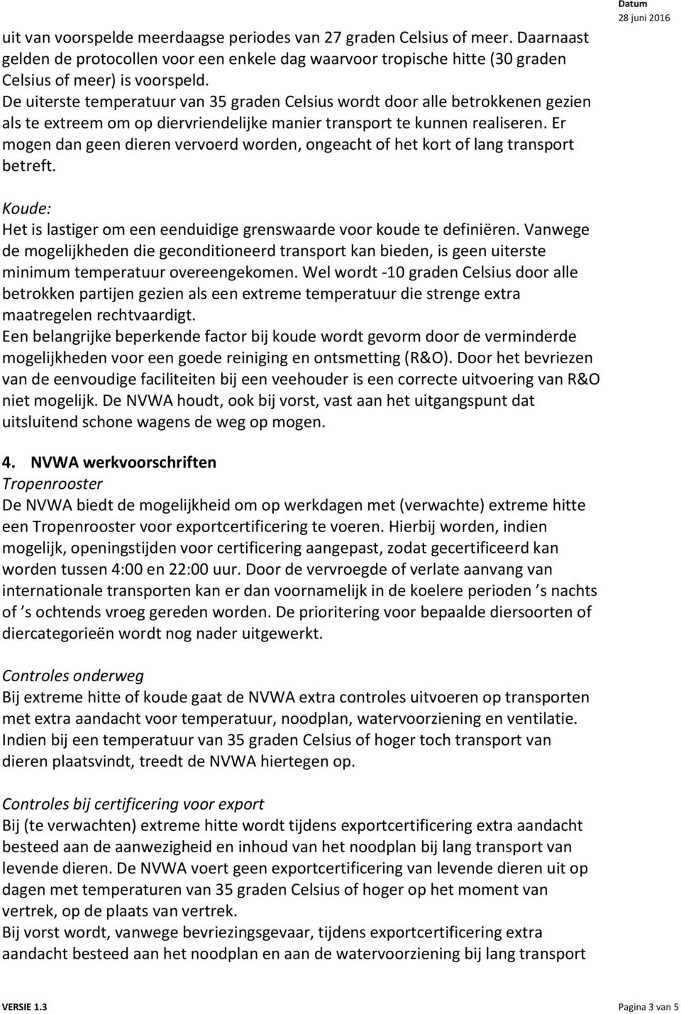 Er mogen dan geen dieren vervoerd worden, ongeacht of het kort of lang transport betreft. Koude: Het is lastiger om een eenduidige grenswaarde voor koude te definiëren.