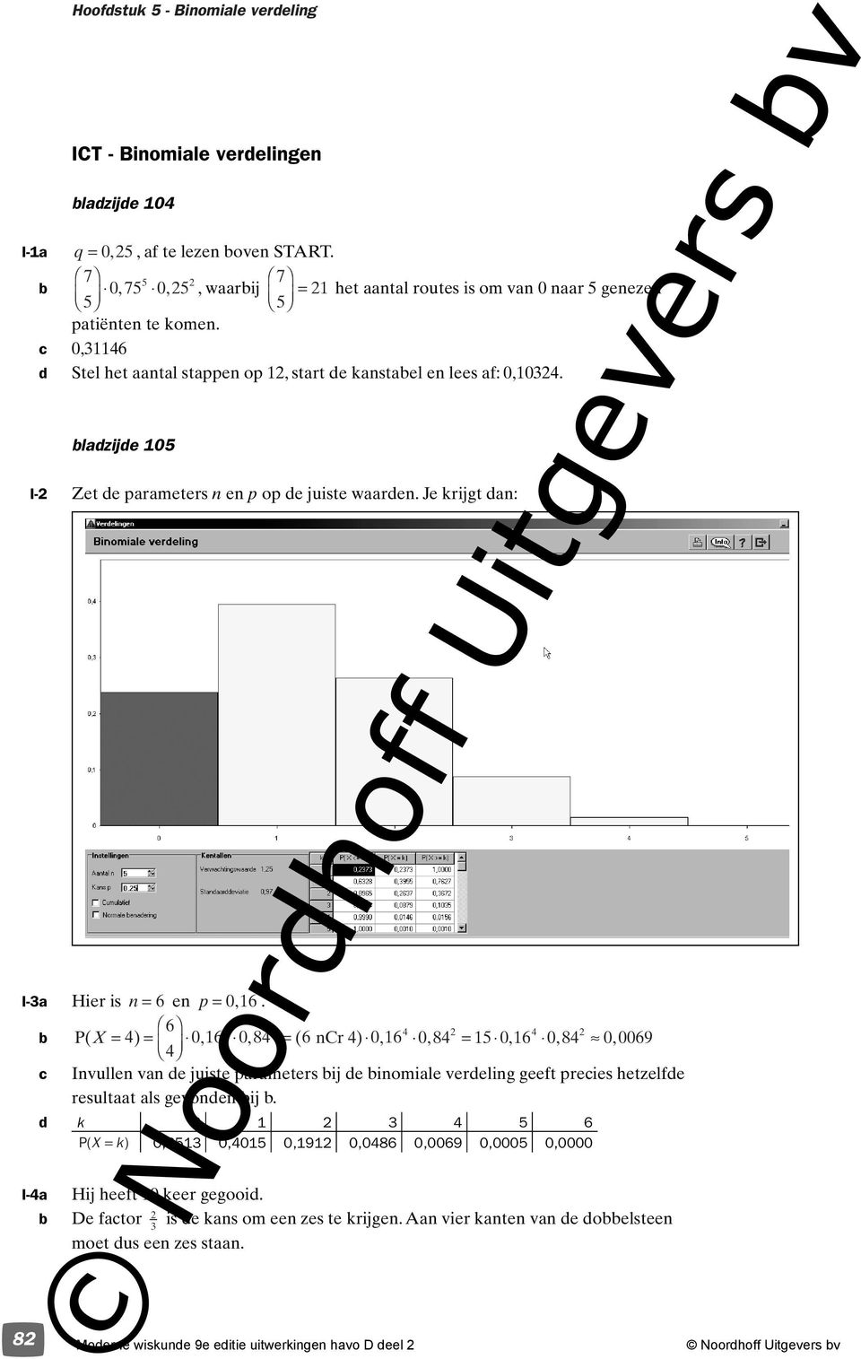 I-a Hier is n = en p = 0,. P( X = ) =,, ( ncr ), 0 0 8 = 0 08, = 0, 08, 0, 009 c Invullen van de juiste parameters ij de inomiale verdeling geeft precies hetzelfde resultaat als gevonden ij.