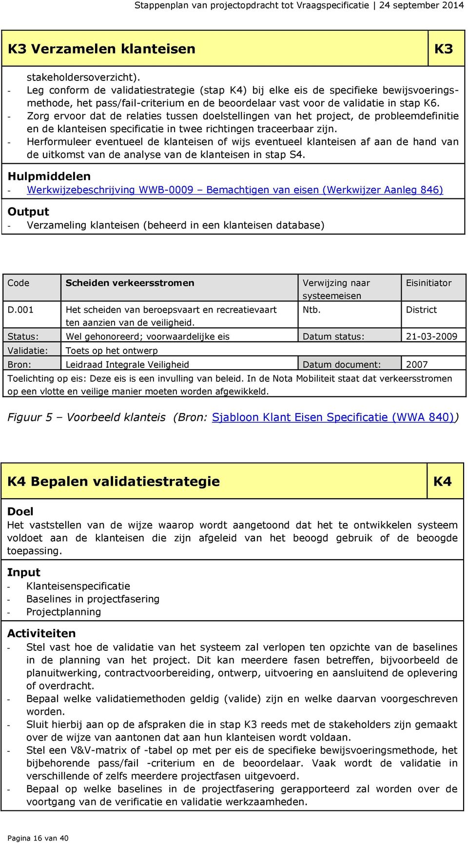 - Zorg ervoor dat de relaties tussen doelstellingen van het project, de probleemdefinitie en de klanteisen specificatie in twee richtingen traceerbaar zijn.