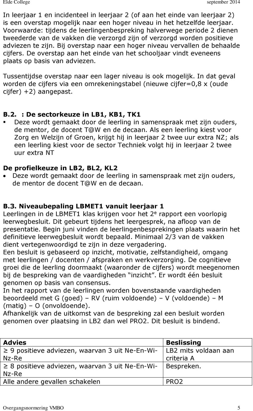 Bij overstap naar een hoger niveau vervallen de behaalde cijfers. De overstap aan het einde van het schooljaar vindt eveneens plaats op basis van adviezen.