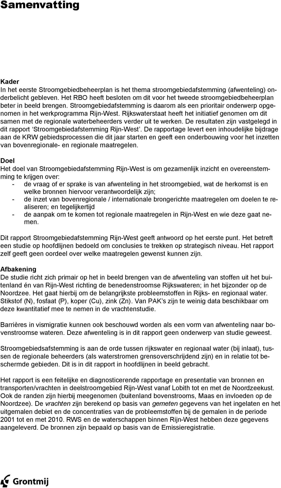 Rijkswaterstaat heeft het initiatief genomen om dit samen met de regionale waterbeheerders verder uit te werken. De resultaten zijn vastgelegd in dit rapport Stroomgebiedafstemming Rijn-West.