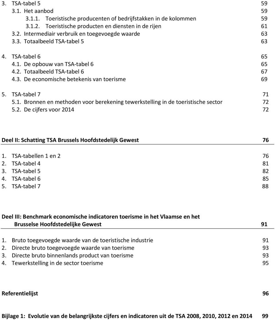 2. De cijfers voor 2014 72 Deel II: Schatting TSA Brussels Hoofdstedelijk Gewest 76 1. TSA-tabellen 1 en 2 76 2. TSA-tabel 4 81 3. TSA-tabel 5 82 4. TSA-tabel 6 85 5.