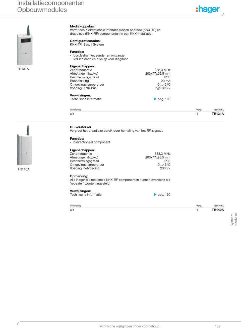 20 ma -0 45 o C Voeding (KNX-bus) typ. 30 V= Verwijzingen: Technische informatie u pag. 190 wit 1 TR131A RF-versterker Vergroot het draadloze bereik door herhaling van het RF-signaal.